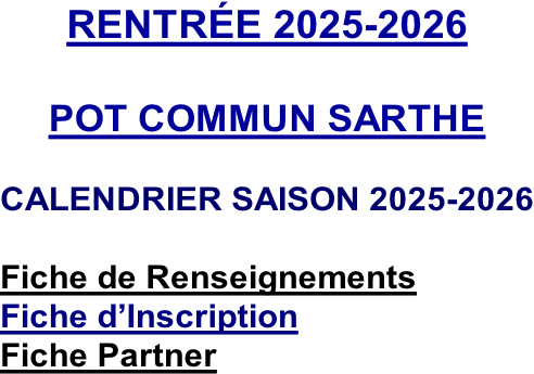RENTRÉE 2025-2026  POT COMMUN SARTHE  CALENDRIER SAISON 2025-2026  Fiche de Renseignements Fiche d’Inscription Fiche Partner